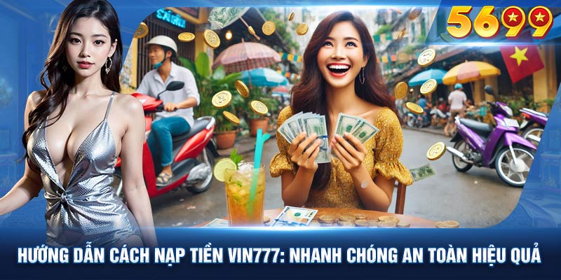 Đa dang phương thức nạp tiền vin777, tiện lợi mọi lúc mọi nơi