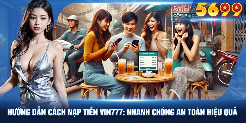 Giới thiệu về cách nạp tiền nhanh chóng tại VIN777